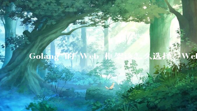 Golang 的 Web 框架该怎么选择？Web 开发又该怎样学？